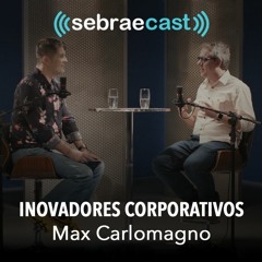 Sebraecast l Inovadores Corporativos - Max Carlomagno