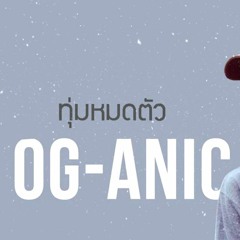 OG - ANIC   ทุ่มหมดตัว