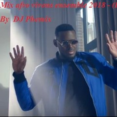 Mix Afro Vivons Ensemble 2018👌👌 - (Holiday 2018) 🎤🎤 - By  DJ Phemix 🎼🎵🎵