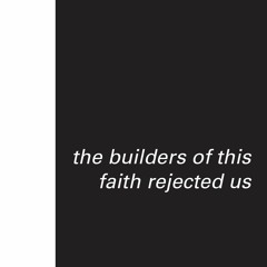 the builders of this faith rejected us