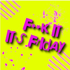 F**k It It's Friday
