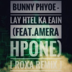 Bunny Phyoe - Lay Htel Ka Eain (Feat. Amera Hpone)[ ROXA remix ]