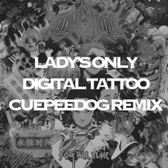 LADY'S ONLY - Digital Tattoo [cuepeedog Remix]