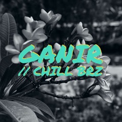 ganir // chill brz