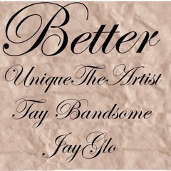 Better~ Uniquetheartist x  Tay Bandsome x JayGlo