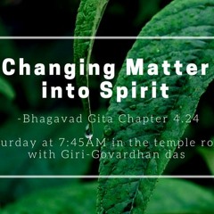 Changing Matter Into Spirit - Giri Govardhana das