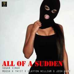 ALL OF A SUDDEN - SUGAR SINGH X MOOSH X TWIST X CLAYTON WILLIAM X JOSH HART