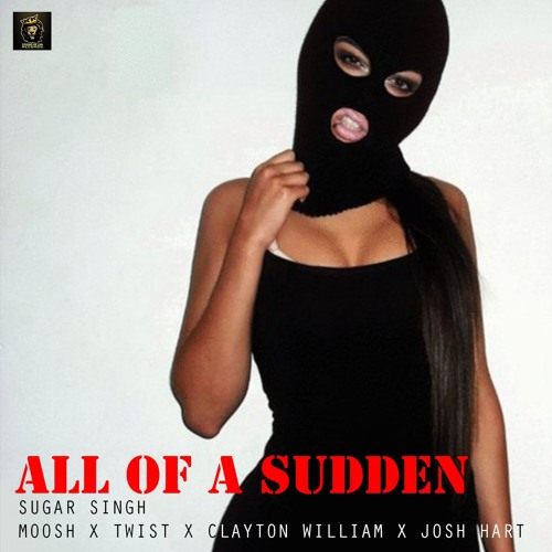 ALL OF A SUDDEN - SUGAR SINGH X MOOSH X TWIST X CLAYTON WILLIAM X JOSH HART