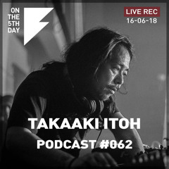 On the 5th Day Podcast #062 - Takaaki Itoh live rec. DJ set (16 June @ Corsica Studios)