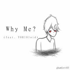 Why Me? (feat. YOHIOloid with Big Al) *OLD*