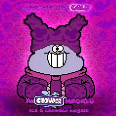 [BEST SERVED COLD] (A Chowder Megalo)