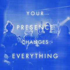 Your Presence Changes Everything