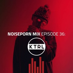 Noiseporn Mix Episode 36: KTRL
