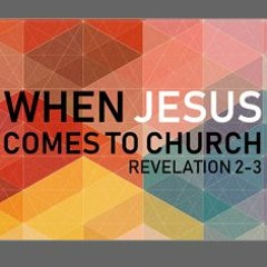When Jesus Comes to Church - Sermon Series on the 7 Churches of Revelation (Rev. 2-3)
