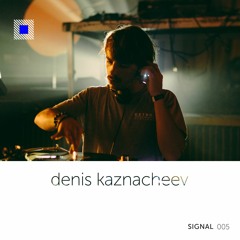 SIGNAL 005: Denis Kaznacheev