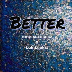Better - Luh Leeks x Official.Lumino