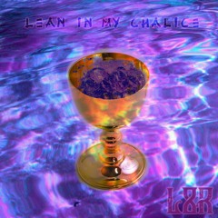 lean in my chalice.