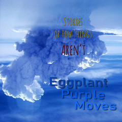 Eggplant Purple Moves - Stories of How Things Aren't (Side A)