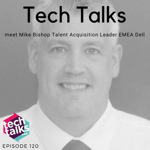 Tech Talks meet Mike Bishop, Talent Acquisition Leader EMEA at Dell