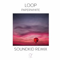 Loop - Paperwhite (SoundKid Remix)