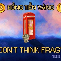 ĐỒNG TIỀN VÀNG I DONT THINK FRAG - Nagato