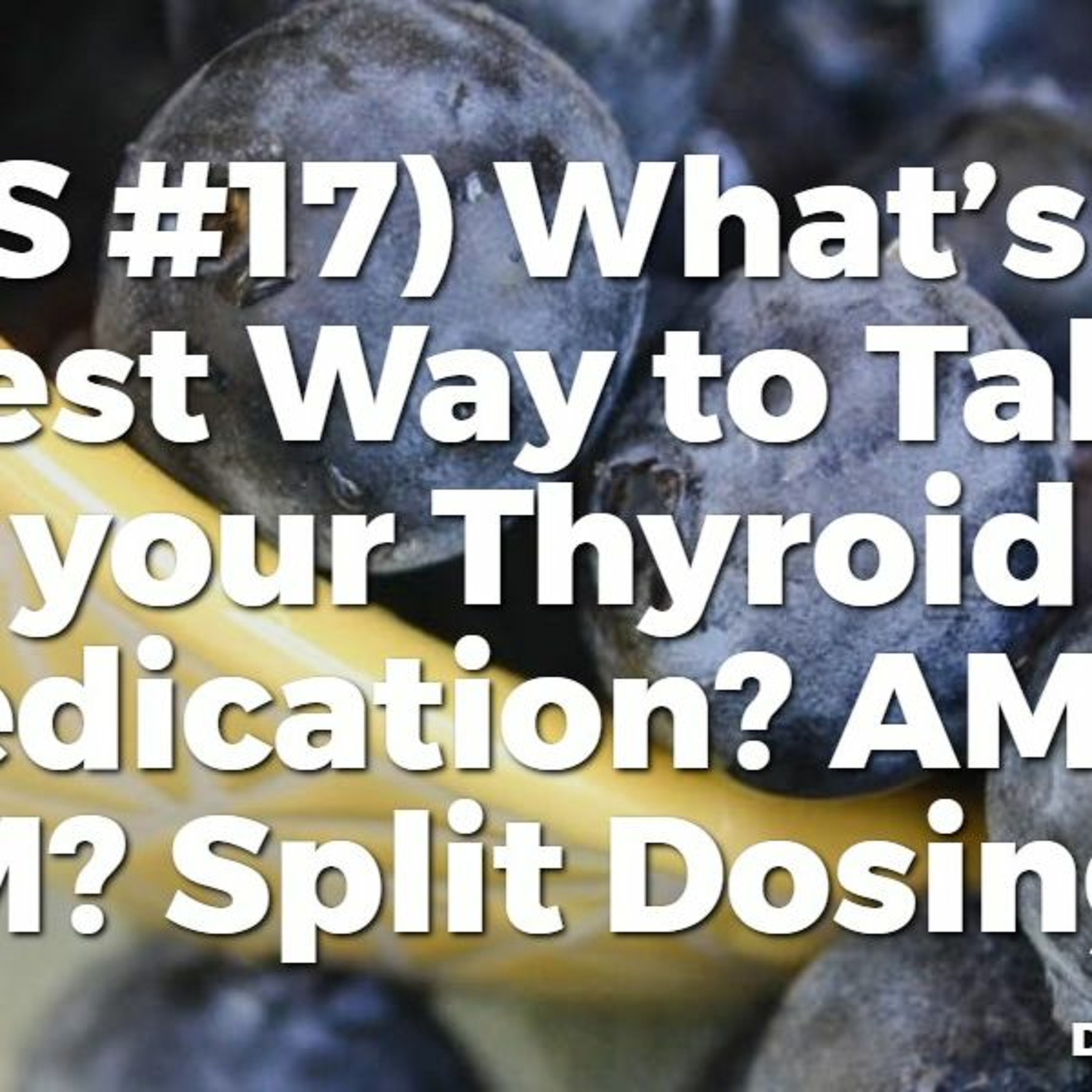 (TBS #17) What’s the Best Way to Take your Thyroid Medication? AM vs PM? Split Dosing?