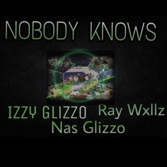 Nobody Knows~IzzyGlizzo NasGlizzo ft.Ray wxllz