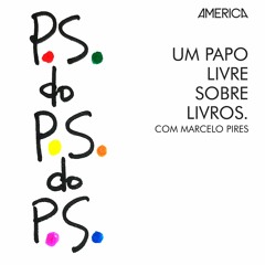 P.S. do P.S. do P.S.: Um papo livre sobre livros com Marcelo Pires.