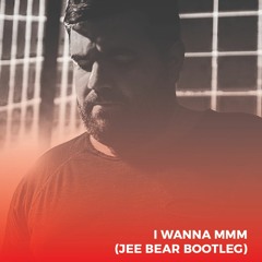 I Wanna MMM (Jee Bear Bootleg)