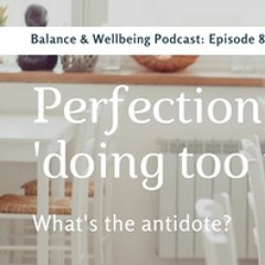 8. Perfectionism and 'doing too much' - What's the antidote? - Episode 8