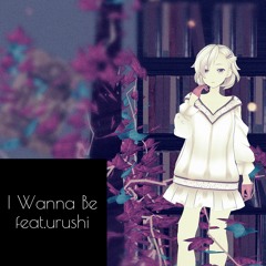 I Wanna Be (feat.urushi)