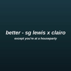 better - sg lewis x clairo except you're in the bathroom at a houseparty (not my song!!)