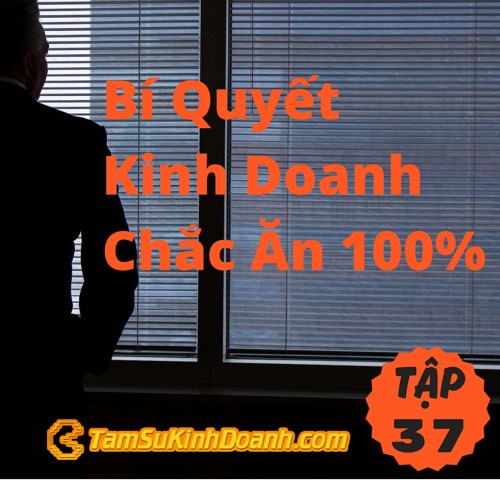 Tập 37: Bí Quyết Kinh Doanh Chắc Ăn 100%