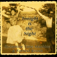 TONIGHT IS THE NIGHT - Byzantine Time Machine & Forrest Roush