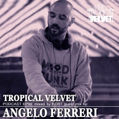 TROPICAL VELVET PODCAST EP92 MIXED BY KORT GUEST MIX ANGELO FERRERI