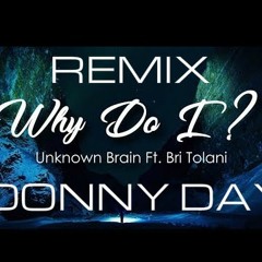 Why Do I? Unknown Brain - (feat. Bri Tolani) Donny Day Remix