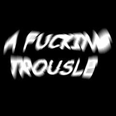 A Fucking Trousle