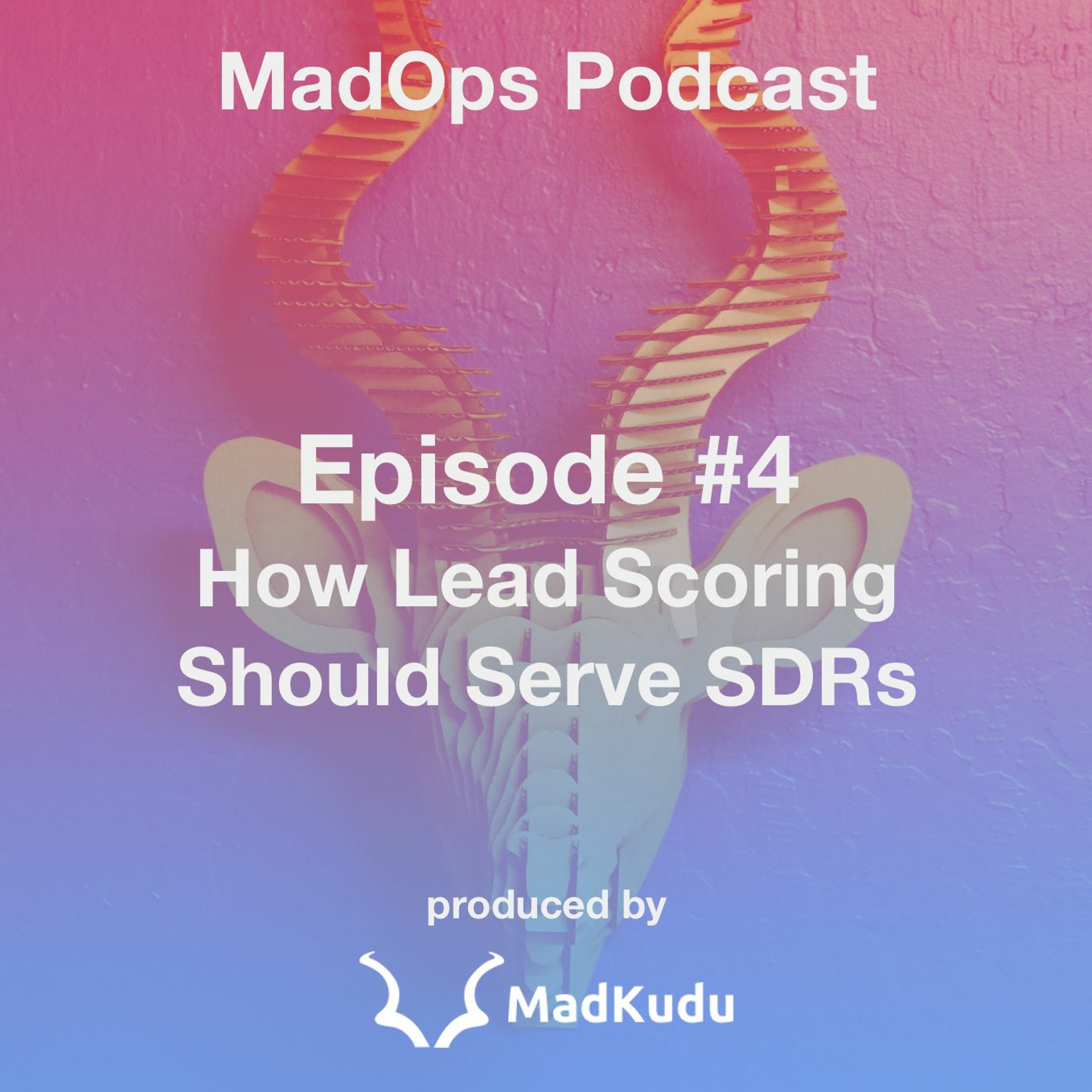 Madops Podcast Ep. 4 | How Lead Scoring Should Serve SDRs