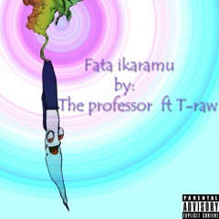 Fata Ikaramu - The professor ft T-raw