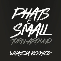 Phats & Small - Turn Around (Whateva! Bootleg)