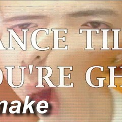 DANCE TILL YOU'RE GHEN (REMAKE)
