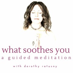 What Soothes You:  A Guided Meditation