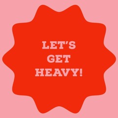 Lets Get Heavy!
