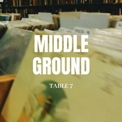 MIDDLE GROUND by TABLE 7
