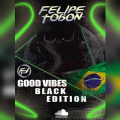 DJ FELIPE TOBON - GOOD VIBES ( BLACK EDITION ) BR
