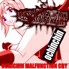 OCHINCHIN MALFUNCTION CRY