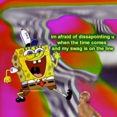 im afraid of dissapointing you when the time comes and my swag is on the line