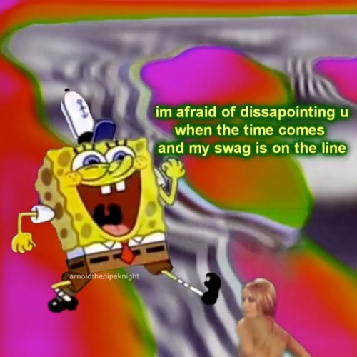 im afraid of dissapointing you when the time comes and my swag is on the line