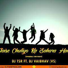 TUM JAISE CHUTIYO KA SAHARA HAI DOSTO - FRIENDS ANTHEM (REMIX) - DJ TSR FT. DJ VAIBHAV (VS)