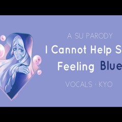 【Kyo】 I Cannot Help Still Feeling Blue - A SU Parody